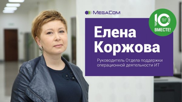 Елена Коржова: «MegaCom — это важная часть моей жизни» — Tazabek